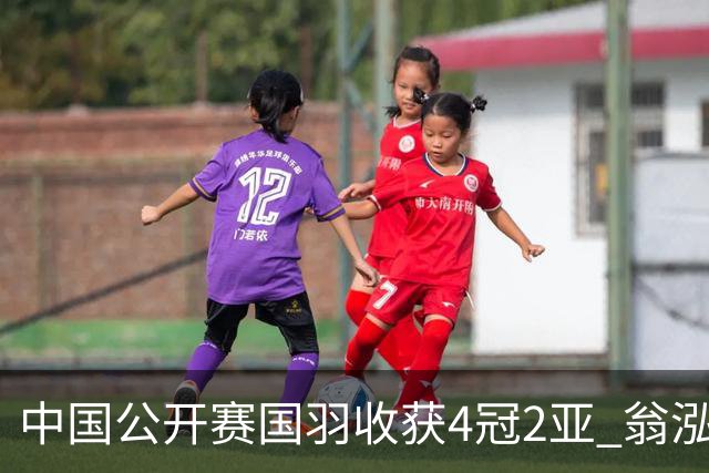 中国公开赛国羽收获4冠2亚 翁泓阳李罗组合首夺冠